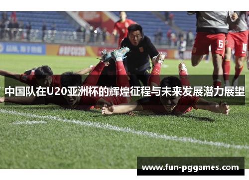 中国队在U20亚洲杯的辉煌征程与未来发展潜力展望