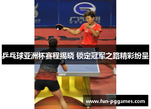 乒乓球亚洲杯赛程揭晓 锁定冠军之路精彩纷呈