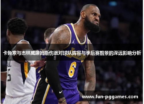 卡鲁索与杰林威廉姆斯伤退对球队阵容与季后赛前景的深远影响分析