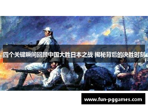 四个关键瞬间回顾中国大胜日本之战 揭秘背后的决胜时刻