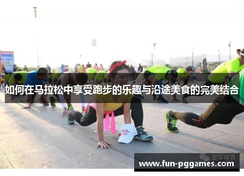 如何在马拉松中享受跑步的乐趣与沿途美食的完美结合