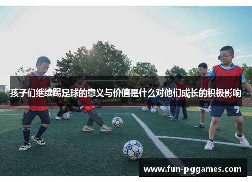孩子们继续踢足球的意义与价值是什么对他们成长的积极影响
