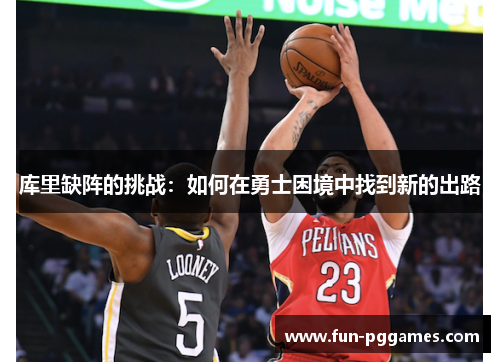 库里缺阵的挑战：如何在勇士困境中找到新的出路