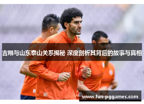吉翔与山东泰山关系揭秘 深度剖析其背后的故事与真相
