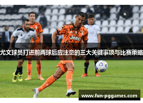 尤文球员打进前两球后应注意的三大关键事项与比赛策略