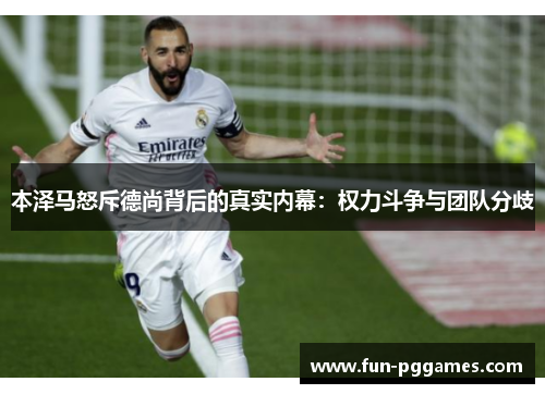 本泽马怒斥德尚背后的真实内幕：权力斗争与团队分歧