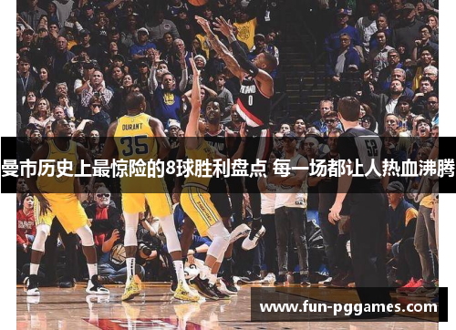 曼市历史上最惊险的8球胜利盘点 每一场都让人热血沸腾