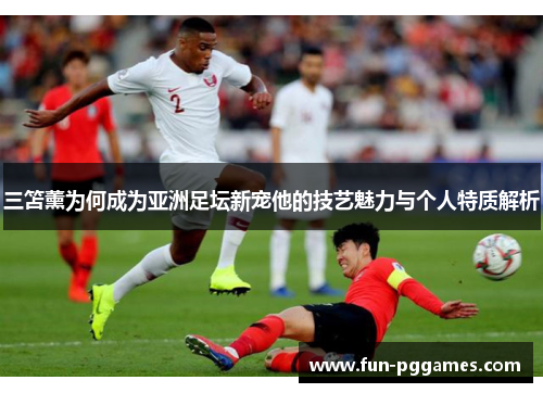 三笘薰为何成为亚洲足坛新宠他的技艺魅力与个人特质解析