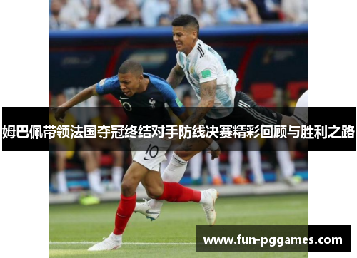 姆巴佩带领法国夺冠终结对手防线决赛精彩回顾与胜利之路