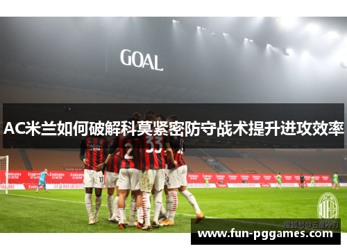AC米兰如何破解科莫紧密防守战术提升进攻效率