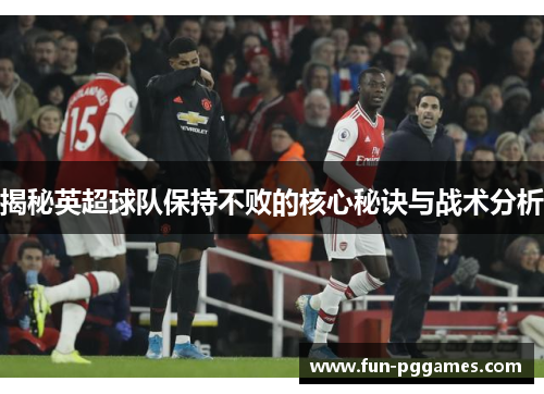 揭秘英超球队保持不败的核心秘诀与战术分析