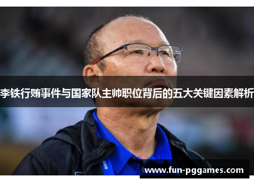 李铁行贿事件与国家队主帅职位背后的五大关键因素解析