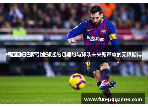 梅西回归巴萨引发球迷热切期盼与球队未来新篇章的无限期待