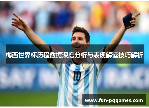 梅西世界杯历程数据深度分析与表现解读技巧解析