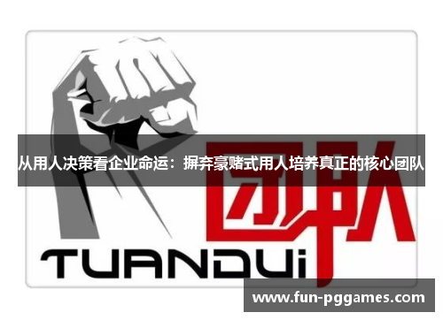 从用人决策看企业命运：摒弃豪赌式用人培养真正的核心团队