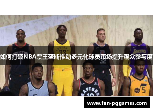 如何打破NBA票王垄断推动多元化球员市场提升观众参与度