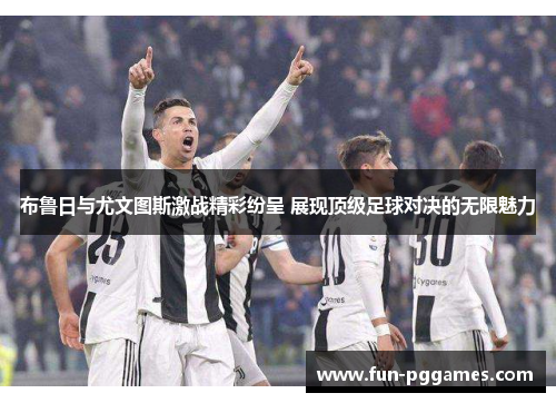布鲁日与尤文图斯激战精彩纷呈 展现顶级足球对决的无限魅力