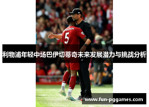 利物浦年轻中场巴伊切蒂奇未来发展潜力与挑战分析