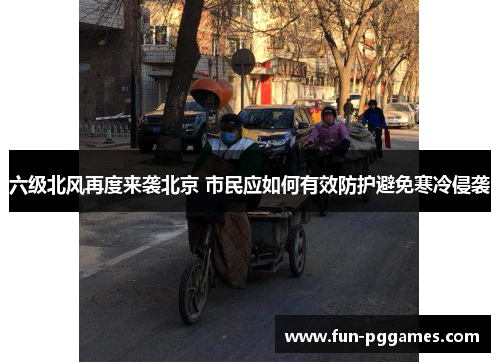 六级北风再度来袭北京 市民应如何有效防护避免寒冷侵袭