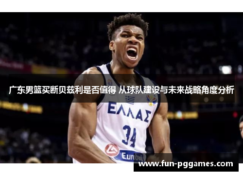 广东男篮买断贝兹利是否值得 从球队建设与未来战略角度分析