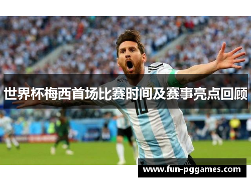 世界杯梅西首场比赛时间及赛事亮点回顾
