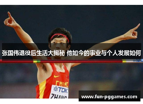 张国伟退役后生活大揭秘 他如今的事业与个人发展如何