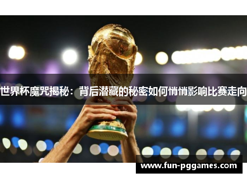 世界杯魔咒揭秘：背后潜藏的秘密如何悄悄影响比赛走向