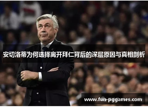 安切洛蒂为何选择离开拜仁背后的深层原因与真相剖析
