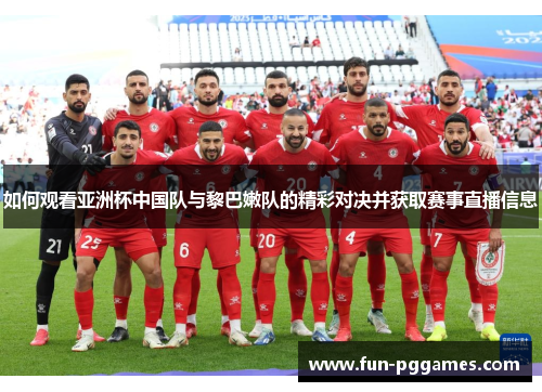 如何观看亚洲杯中国队与黎巴嫩队的精彩对决并获取赛事直播信息