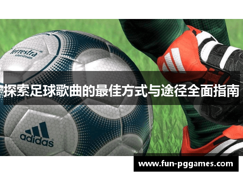 探索足球歌曲的最佳方式与途径全面指南