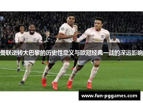 曼联逆转大巴黎的历史性意义与欧冠经典一战的深远影响