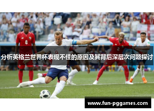 分析英格兰世界杯表现不佳的原因及其背后深层次问题探讨