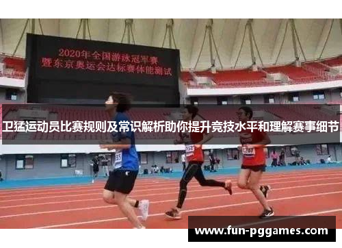 卫猛运动员比赛规则及常识解析助你提升竞技水平和理解赛事细节