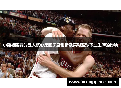 小斯被禁赛的五大核心原因深度剖析及其对篮球职业生涯的影响