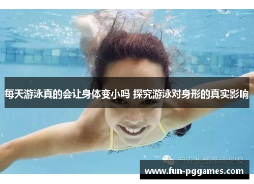 每天游泳真的会让身体变小吗 探究游泳对身形的真实影响