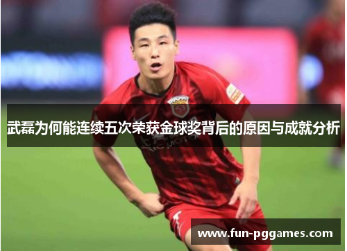 武磊为何能连续五次荣获金球奖背后的原因与成就分析