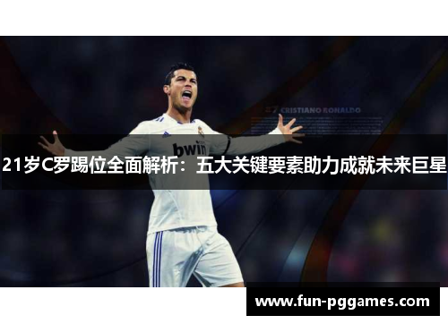 21岁C罗踢位全面解析：五大关键要素助力成就未来巨星
