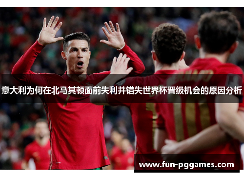 意大利为何在北马其顿面前失利并错失世界杯晋级机会的原因分析