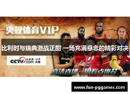 比利时与瑞典激战正酣 一场充满悬念的精彩对决