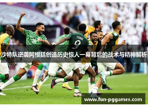 沙特队逆袭阿根廷创造历史惊人一幕背后的战术与精神解析