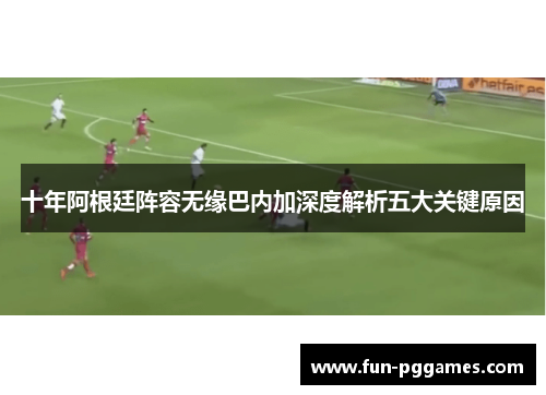 十年阿根廷阵容无缘巴内加深度解析五大关键原因