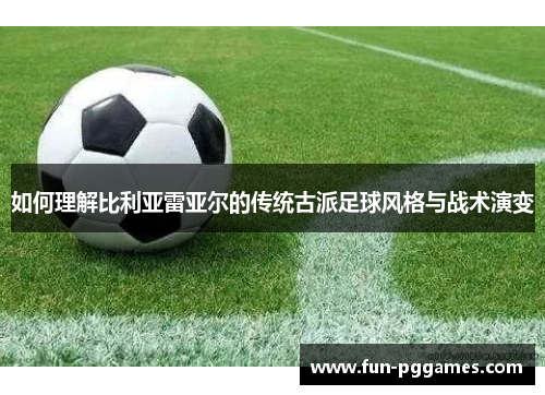 如何理解比利亚雷亚尔的传统古派足球风格与战术演变