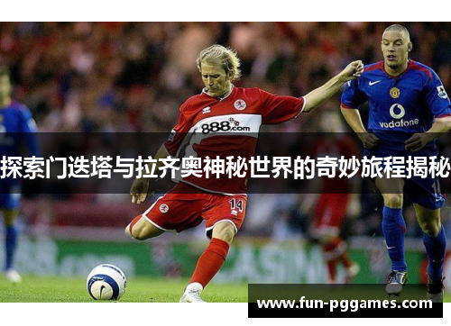 探索门迭塔与拉齐奥神秘世界的奇妙旅程揭秘