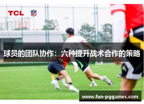 球员的团队协作：六种提升战术合作的策略