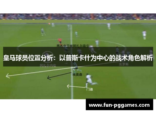 皇马球员位置分析：以普斯卡什为中心的战术角色解析