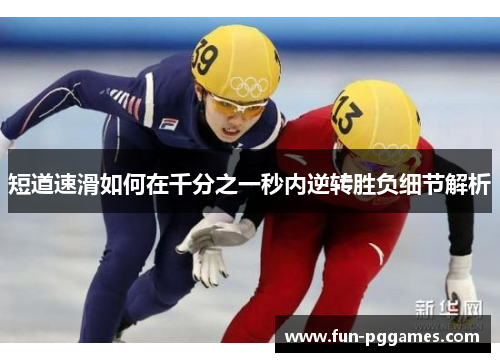 短道速滑如何在千分之一秒内逆转胜负细节解析