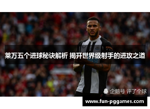 莱万五个进球秘诀解析 揭开世界级射手的进攻之道