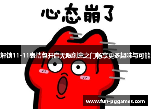 解锁11-11表情包开启无限创意之门畅享更多趣味与可能