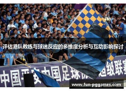 评估港队教练与球迷反应的多维度分析与互动影响探讨