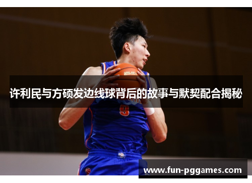 许利民与方硕发边线球背后的故事与默契配合揭秘